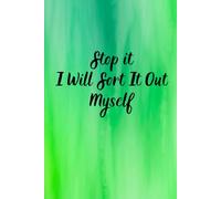 Stop It I Will Sort It Out Myself: Inspirational Diary/Journal Writing Self-Help/Personal Transformation Notebook To Write Your Own Thoughts and ... Memories And Ideas To Make Your Life Easier