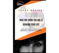 STOP IT! Who you think you are is running your life: How self-image controls your behaviour - and how to change it