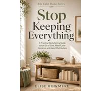 Stop Keeping Everything: A Practical Decluttering Guide to Let Go of Guilt, Make Easier Decisions, and Keep What Matters