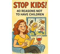 Stop Kids!: 40 Reasons Not To Have Children