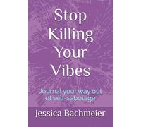 Stop Killing Your Vibes: Journal your way out of self-sabotage