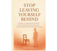 STOP LEAVING YOURSELF BEHIND: A Modern, Compassionate Guide to Overcoming Self-Abandonment and Becoming Someone You Can Rely On Again
