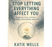 Stop Letting Everything Affect You: Break the Cycle of People-Pleasing, Overthinking, and Guilt