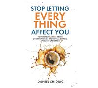 Stop Letting Everything Affect You: How to break free from overthinking, emotional chaos, and self-sabotage.