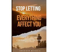 Stop Letting Everything Affect You: How to Set Emotional Boundaries, Stop Overthinking, and Protect Your Peace