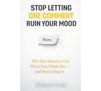 Stop Letting One Comment Ruin Your Mood: Why One Sentence Can Wreck Your Whole Day - and How to Stop It