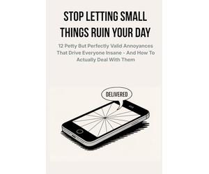 Stop Letting Small Things Ruin Your Day: 12 Petty But Perfectly Valid Annoyances That Drive Everyone Insane - And How to Actually Deal With Them