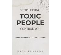 Stop Letting Toxic People Control You: Break Free From Drained to in Control