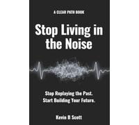 Stop Living in the Noise: Stop Replaying the Past. Start Building Your Future.