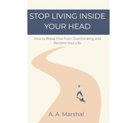 Stop Living Inside Your Head: How to Break Free from Overthinking and Reclaim Your Life