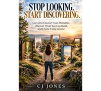 Stop Looking. Start Discovering: Use AI to Uncover Your Strength, Discover What You Can Build, and Create Extra Income