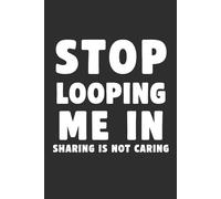 Stop Looping Me In: Sharing Is Not Caring 6x9 Funny Cover Blank Lined Journal: A Funny Blank Notebook for Unnecessary Emails, Meetings & Workplace Survival