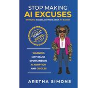 Stop Making AI Excuses: 100 Myths, Excuses, and Fears About AI - Busted!
