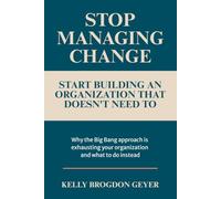 Stop Managing Change. Start building an organization that doesn't need to.: Why the Big Bang approach is exhausting your organization and what to do instead.