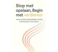 Stop met opslaan, Begin met verdienen: Een nieuw raamwerk voor financiële vrijheid