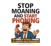 Stop Moaning and Start Phoning: A (less than) subtle guide for business owners who KNOW the power of success is picking up the damn phone