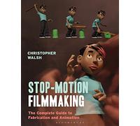 Stop Motion Filmmaking: The Complete Guide to Fabrication and Animation