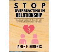STOP OVERREACTING IN RELATIONSHIPS: Emotional Regulation Skills to Stay Calm, Communicate Better, and Avoid Regret