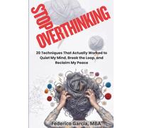 Stop Overthinking: 20 Real Techniques to Quiet Anxiety, Break the Overthinking Loop, Stop Rumination, and Reclaim Your Peace of Mind