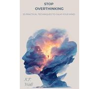 STOP OVERTHINKING: 25 Practical Techniques to Calm Your Mind, Break Negative Thought Loops, and Find Peace in the Present