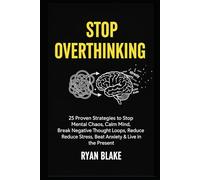 Stop Overthinking: 25 Proven Strategies to Stop Mental Chaos, Calm Your Mind, Break Negative Thought Loops, Reduce Stress, Beat Anxiety & Live in the Present