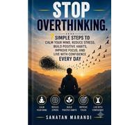 Stop Overthinking: 7 Simple Steps to Calm Your Mind, Reduce Stress, Overcome Negative Thinking, Build Positive Habits, Improve Focus, Boost Confidence, and Live a Happier, More Peaceful Life