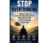 Stop Overthinking: 7 Simple Steps to Calm Your Mind, Reduce Stress, Overcome Negative Thinking, Build Positive Habits, Improve Focus, Boost Confidence, and Live a Happier, More Peaceful Life