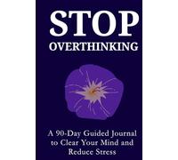 Stop Overthinking: A 90-Day Guided Journal to Calm Your Mind, Reduce Anxiety, and Develop Healthier Thinking Habits