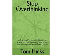 Stop Overthinking: A Practical System for Breaking Anxiety Loops, Quieting Your Mind, and Making Decisions with Clarity