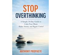 Stop Overthinking: A Simple 30-Day Guide to Calm Your Mind, Reduce Anxiety, and Regain Control