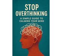 Stop Overthinking: A Simple Guide to Calming Your Mind