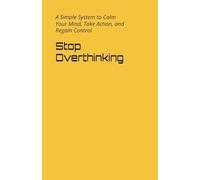 Stop Overthinking: A Simple System to Calm Your Mind, Take Action, and Regain Control