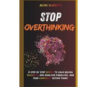 Stop overthinking: A Step-by-Step System to Calm Racing Thoughts, End Analysis Paralysis, and Take Confident Action Today