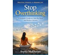 Stop Overthinking: A Vedantic Guide to Calm the Mind and Reduce Anxiety: 1