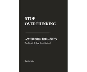 Stop Overthinking: A Workbook for Anxiety and Mental Clarity: The Simple 3-Step Reset Method to Break Thought Loops, Reduce Anxiety, and Calm Your Mind