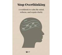 Stop Overthinking: A workbook to calm the mind, refocus, and regain clarity