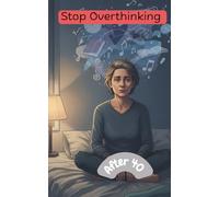 Stop Overthinking After 40: A Practical System to Break Negative Thought Loops, Reduce Stress, and Regain Mental Clarity: - A Step-by-Step Guide to Managing Anxiety and Reducing Mental Noise