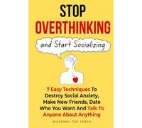Stop Overthinking And Start Socializing: 7 Easiest Techniques to Destroy Social Anxiety, Make New Friends, Date Freely and Talk To Anyone About Anything