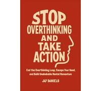 Stop Overthinking And Take Action: End the Overthinking Loop, Escape Your Head, and Build Unshakable Mental Momentum