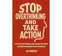 Stop Overthinking And Take Action: End the Overthinking Loop, Escape Your Head, and Build Unshakable Mental Momentum