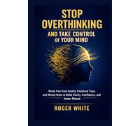 Stop Overthinking And Take Control Of Your Mind: Break Free from Anxiety, Emotional Traps, and Mental Noise to Build Clarity, Confidence, and Inner Peace