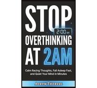 Stop Overthinking at 2AM: Quiet Your Racing Mind in Minutes, Fall Asleep Faster, and Take Back Control - Even When Your Thoughts Won't Stop