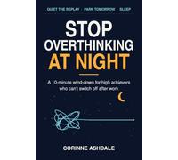 Stop Overthinking at Night: A 10-Minute Wind-Down for High Achievers Who Can't Switch Off After Work: Quiet the Replay, Park Tomorrow's To-Do List and Get Back to Sleep at 3 a.m.
