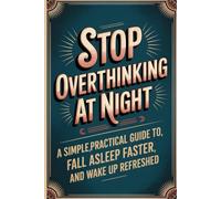 Stop Overthinking at Night: A Simple, Practical Guide to Calm Your Mind, Fall Asleep Faster, and Wake Up Refreshed