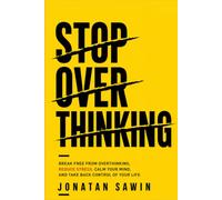 STOP OVERTHINKING: Break Free from Anxiety, Negative Thoughts, Mental Clutter, and Self-Doubt to Reduce Stress, Calm Your Mind, and Take Back Control of Your Life
