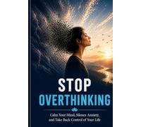 Stop Overthinking: Calm Your Mind, Silence Anxiety, and Take Back Control of Your Life