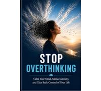 Stop Overthinking: Calm Your Mind, Silence Anxiety, and Take Back Control of Your Life