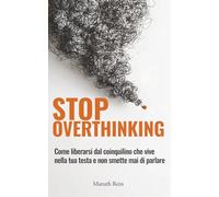 Stop Overthinking: Come liberarsi dal coinquilino che vive nella tua testa e non smette mai di parlare