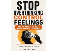 Stop Overthinking Control Feelings: Build Emotional Regulation, Mental Toughness, and Self Discipline to Quiet Your Inner Critic, Stop Emotional ... Mind, and Make Better Decisions Every Day