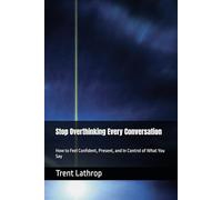 Stop Overthinking Every Conversation: How to Feel Confident, Present, and In Control of What You Say